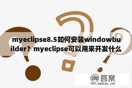 myeclipse8.5如何安装windowbuilder？myeclipse可以用来开发什么？