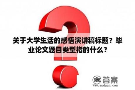 关于大学生活的感悟演讲稿标题？毕业论文题目类型指的什么？