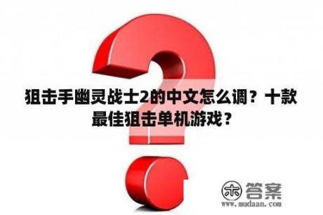 狙击手幽灵战士2的中文怎么调？十款最佳狙击单机游戏？