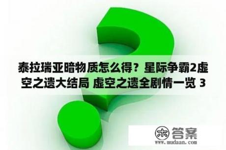 泰拉瑞亚暗物质怎么得？星际争霸2虚空之遗大结局 虚空之遗全剧情一览 3DM单机