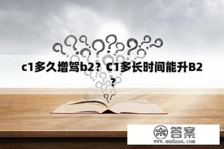 c1多久增驾b2？C1多长时间能升B2？