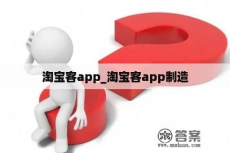 淘宝客app_淘宝客app制造
