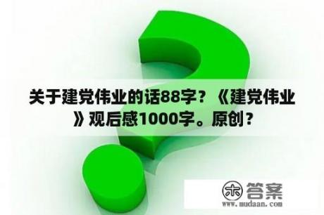 关于建党伟业的话88字？《建党伟业》观后感1000字。原创？