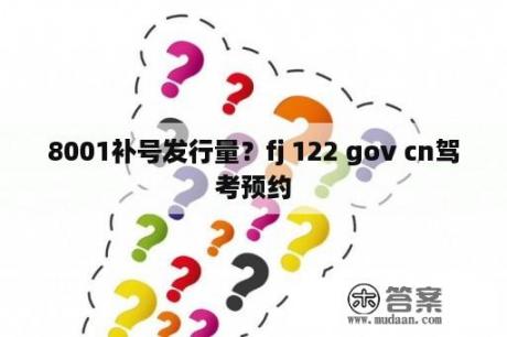 8001补号发行量？fj 122 gov cn驾考预约