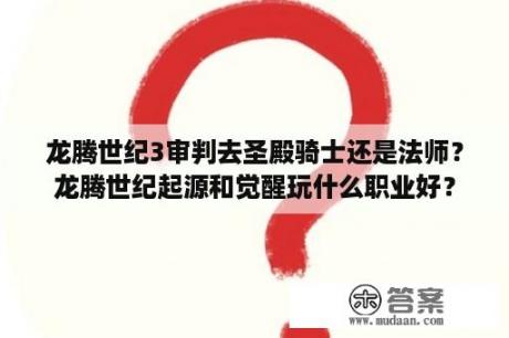 龙腾世纪3审判去圣殿骑士还是法师？龙腾世纪起源和觉醒玩什么职业好？