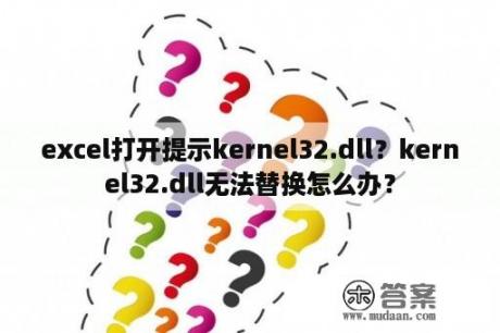 excel打开提示kernel32.dll？kernel32.dll无法替换怎么办？