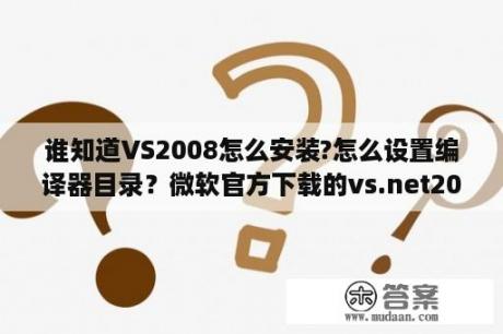 谁知道VS2008怎么安装?怎么设置编译器目录？微软官方下载的vs.net2008专业版试用版能破解成正式版吗？