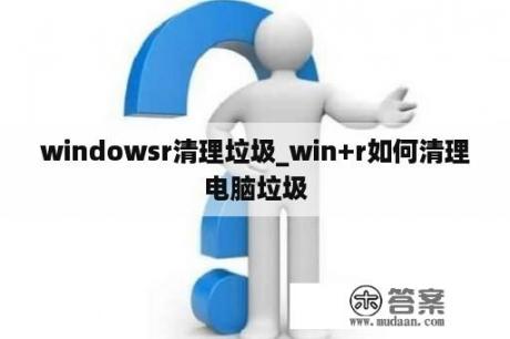 windowsr清理垃圾_win+r如何清理电脑垃圾