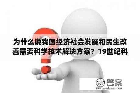 为什么说我国经济社会发展和民生改善需要科学技术解决方案？19世纪科学社会的创立论文？