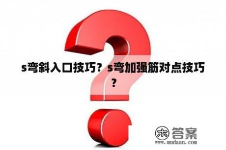 s弯斜入口技巧？s弯加强筋对点技巧？