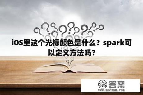 iOS里这个光标颜色是什么？spark可以定义方法吗？