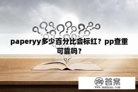 paperyy多少百分比会标红？pp查重可靠吗？