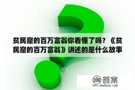 贫民窟的百万富翁你看懂了吗？《贫民窟的百万富翁》讲述的是什么故事？