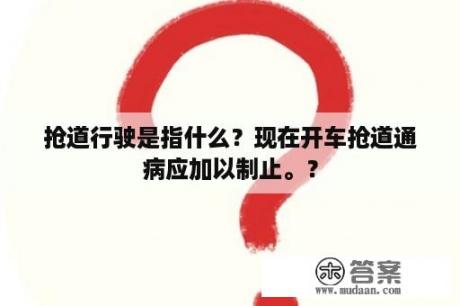 抢道行驶是指什么？现在开车抢道通病应加以制止。？