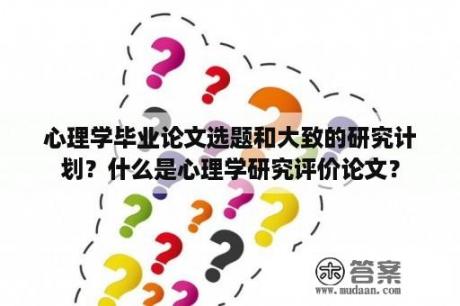 心理学毕业论文选题和大致的研究计划？什么是心理学研究评价论文？