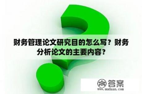 财务管理论文研究目的怎么写？财务分析论文的主要内容？