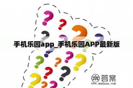 手机乐园app_手机乐园APP最新版