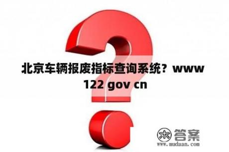 北京车辆报废指标查询系统？www 122 gov cn