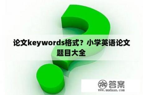 论文keywords格式？小学英语论文题目大全