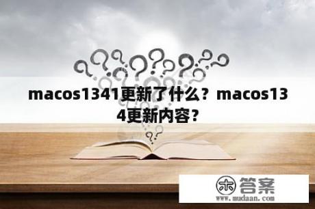 macos1341更新了什么？macos134更新内容？