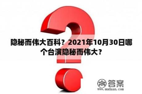 隐秘而伟大百科？2021年10月30日哪个台演隐秘而伟大？