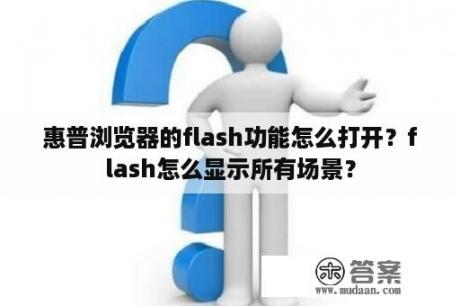 惠普浏览器的flash功能怎么打开？flash怎么显示所有场景？