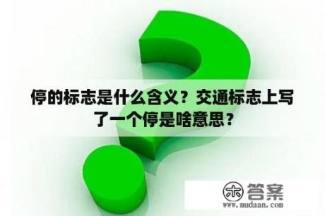 停的标志是什么含义？交通标志上写了一个停是啥意思？