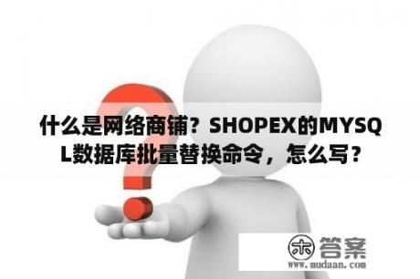 什么是网络商铺？SHOPEX的MYSQL数据库批量替换命令，怎么写？