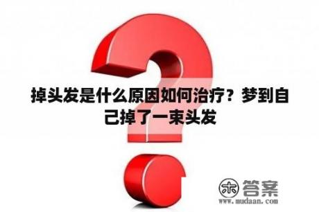 掉头发是什么原因如何治疗？梦到自己掉了一束头发