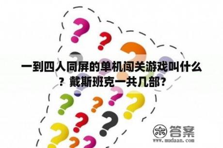 一到四人同屏的单机闯关游戏叫什么?戴斯班克一共几部? 一到四人同屏的单机闯关游戏叫什么?戴斯班克一共几部?