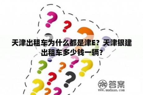 天津出租车为什么都是津E？天津银建出租车多少钱一辆？