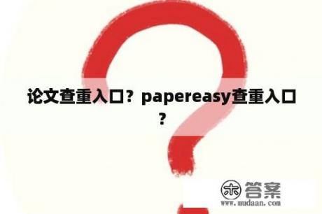 论文查重入口？papereasy查重入口？