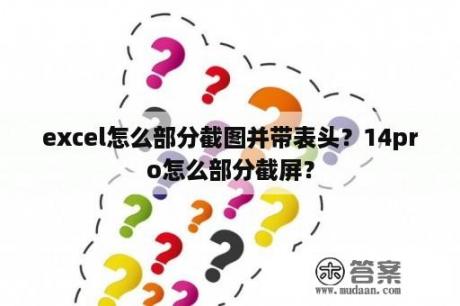 excel怎么部分截图并带表头？14pro怎么部分截屏？