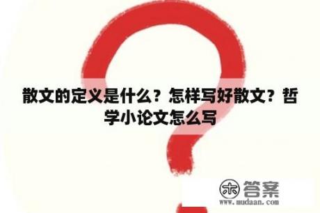 散文的定义是什么？怎样写好散文？哲学小论文怎么写