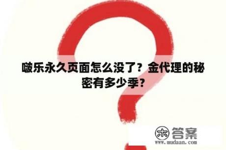 啵乐永久页面怎么没了？金代理的秘密有多少季？