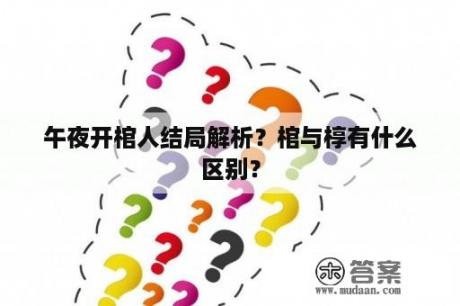 午夜开棺人结局解析？棺与椁有什么区别？