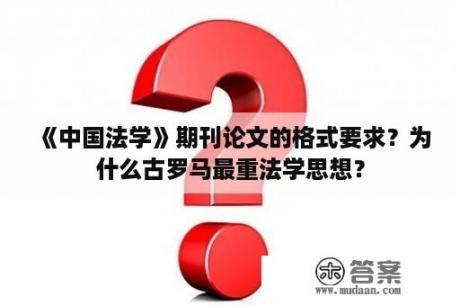 《中国法学》期刊论文的格式要求？为什么古罗马最重法学思想？