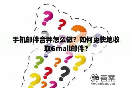 手机邮件合并怎么做？如何更快地收取Gmail邮件？