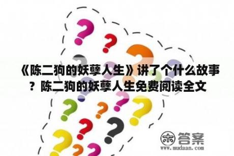 《陈二狗的妖孽人生》讲了个什么故事？陈二狗的妖孽人生免费阅读全文