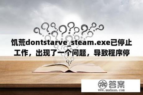 饥荒dontstarve_steam.exe已停止工作，出现了一个问题，导致程序停止正常工作，怎么办？狙击手幽灵战士3怎么设置中文3dm？