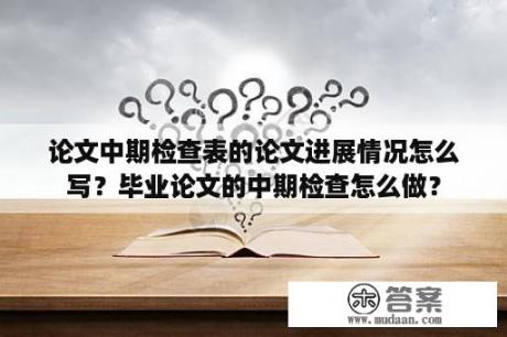 论文中期检查表的论文进展情况怎么写？毕业论文的中期检查怎么做？