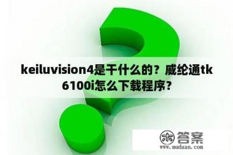 keiluvision4是干什么的？威纶通tk6100i怎么下载程序？