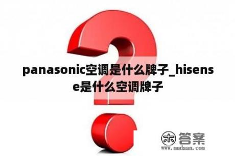 panasonic空调是什么牌子_hisense是什么空调牌子