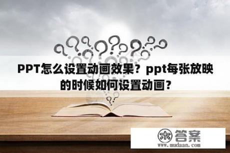 PPT怎么设置动画效果？ppt每张放映的时候如何设置动画？