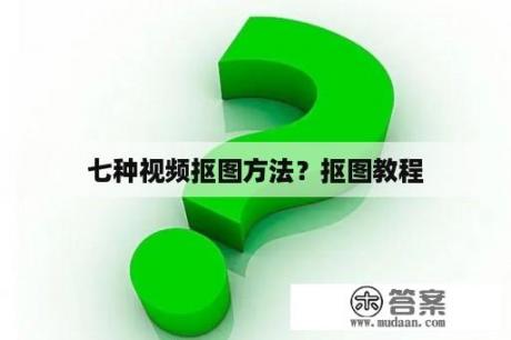 七种视频抠图方法？抠图教程