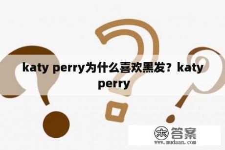 katy perry为什么喜欢黑发？katy perry