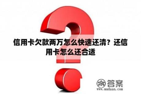 信用卡欠款两万怎么快速还清？还信用卡怎么还合适