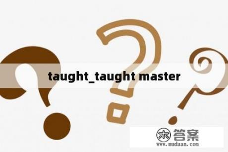 taught_taught master