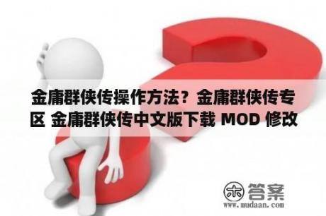 金庸群侠传操作方法？金庸群侠传专区 金庸群侠传中文版下载 MOD 修改器 攻略 汉