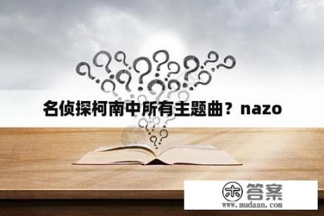 名侦探柯南中所有主题曲？nazo